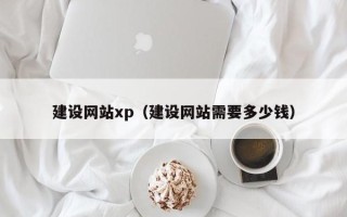 扬中建设网站xp（建设网站需要多少钱）