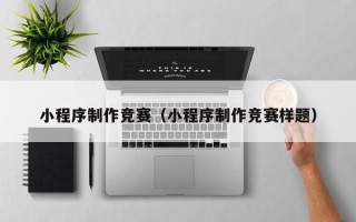 扬中小程序制作竞赛（小程序制作竞赛样题）
