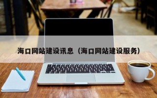 扬中海口网站建设讯息（海口网站建设服务）