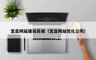 扬中宜昌网站建设高端（宜昌网站优化公司）