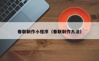 扬中春联制作小程序（春联制作方法）