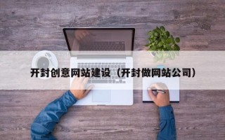扬中开封创意网站建设（开封做网站公司）
